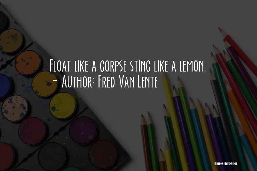 Fred Van Lente Quotes: Float Like A Corpse Sting Like A Lemon.