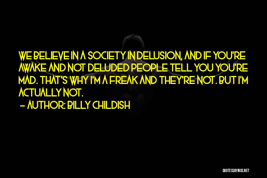 Billy Childish Quotes: We Believe In A Society In Delusion, And If You're Awake And Not Deluded People Tell You You're Mad. That's