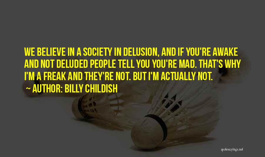 Billy Childish Quotes: We Believe In A Society In Delusion, And If You're Awake And Not Deluded People Tell You You're Mad. That's
