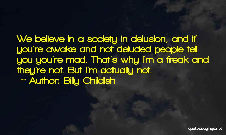 Billy Childish Quotes: We Believe In A Society In Delusion, And If You're Awake And Not Deluded People Tell You You're Mad. That's