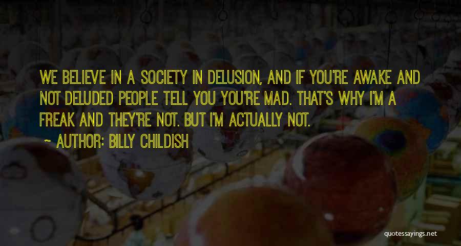 Billy Childish Quotes: We Believe In A Society In Delusion, And If You're Awake And Not Deluded People Tell You You're Mad. That's
