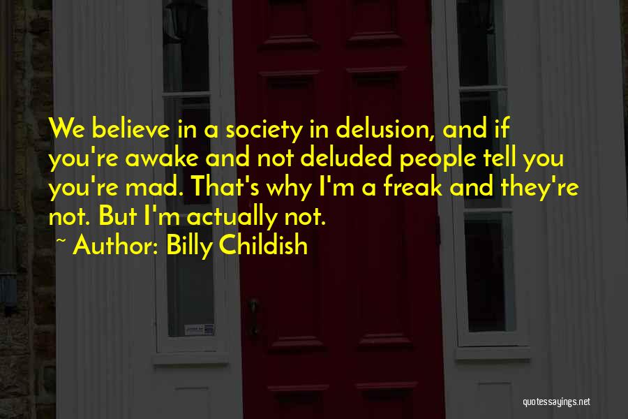 Billy Childish Quotes: We Believe In A Society In Delusion, And If You're Awake And Not Deluded People Tell You You're Mad. That's