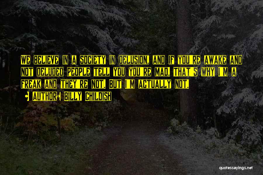 Billy Childish Quotes: We Believe In A Society In Delusion, And If You're Awake And Not Deluded People Tell You You're Mad. That's