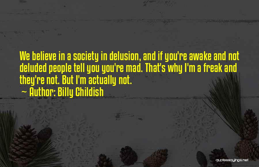 Billy Childish Quotes: We Believe In A Society In Delusion, And If You're Awake And Not Deluded People Tell You You're Mad. That's