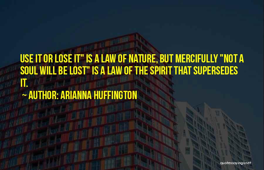 Arianna Huffington Quotes: Use It Or Lose It Is A Law Of Nature, But Mercifully Not A Soul Will Be Lost Is A