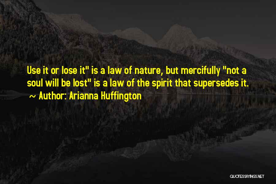 Arianna Huffington Quotes: Use It Or Lose It Is A Law Of Nature, But Mercifully Not A Soul Will Be Lost Is A