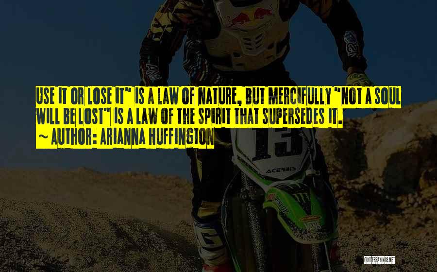 Arianna Huffington Quotes: Use It Or Lose It Is A Law Of Nature, But Mercifully Not A Soul Will Be Lost Is A