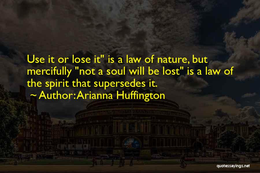 Arianna Huffington Quotes: Use It Or Lose It Is A Law Of Nature, But Mercifully Not A Soul Will Be Lost Is A