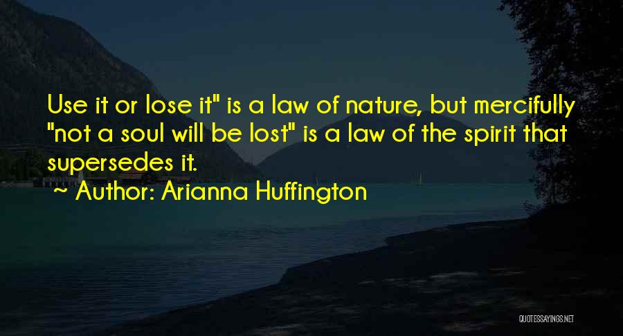 Arianna Huffington Quotes: Use It Or Lose It Is A Law Of Nature, But Mercifully Not A Soul Will Be Lost Is A