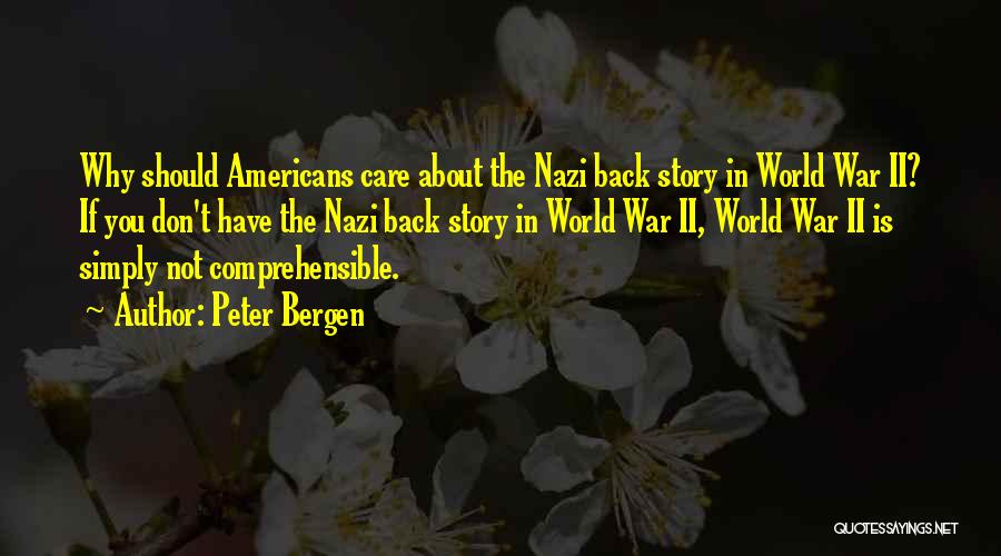 Peter Bergen Quotes: Why Should Americans Care About The Nazi Back Story In World War Ii? If You Don't Have The Nazi Back