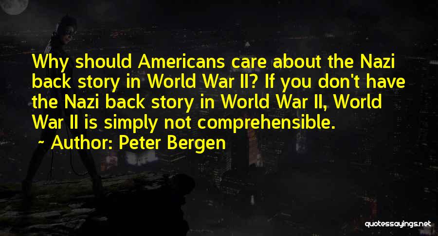 Peter Bergen Quotes: Why Should Americans Care About The Nazi Back Story In World War Ii? If You Don't Have The Nazi Back