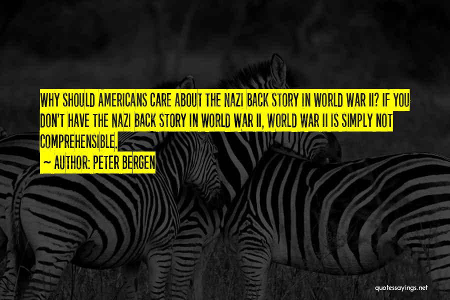 Peter Bergen Quotes: Why Should Americans Care About The Nazi Back Story In World War Ii? If You Don't Have The Nazi Back