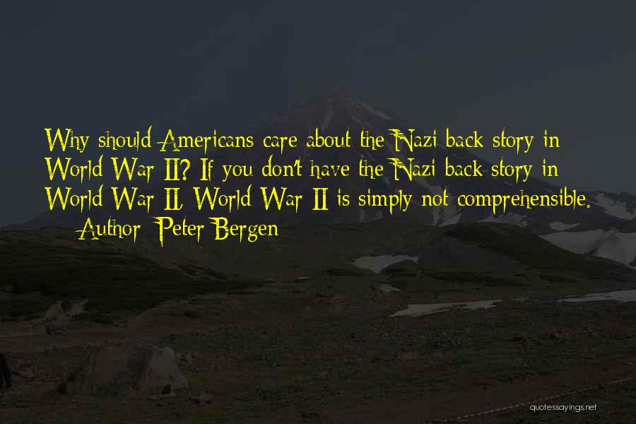 Peter Bergen Quotes: Why Should Americans Care About The Nazi Back Story In World War Ii? If You Don't Have The Nazi Back