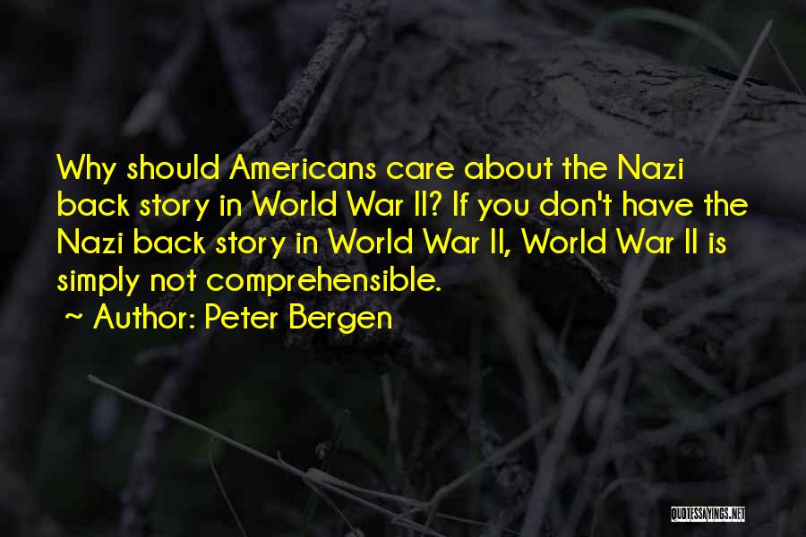 Peter Bergen Quotes: Why Should Americans Care About The Nazi Back Story In World War Ii? If You Don't Have The Nazi Back