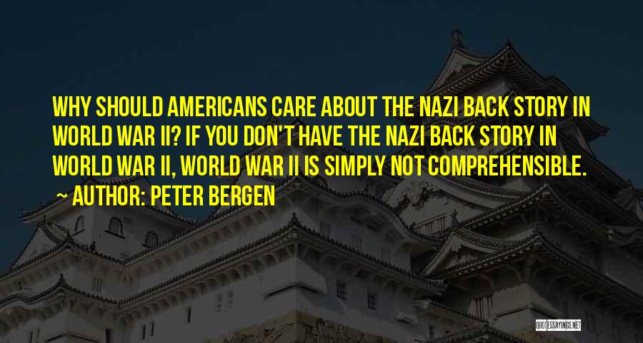 Peter Bergen Quotes: Why Should Americans Care About The Nazi Back Story In World War Ii? If You Don't Have The Nazi Back