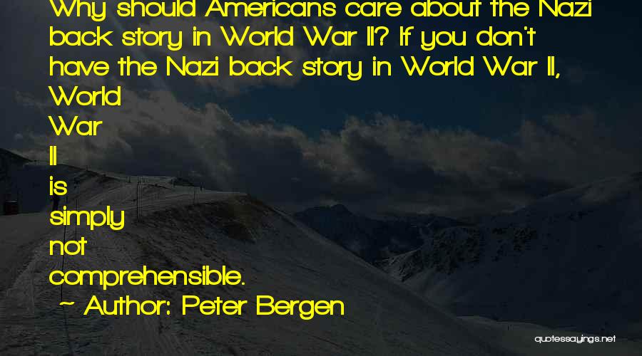 Peter Bergen Quotes: Why Should Americans Care About The Nazi Back Story In World War Ii? If You Don't Have The Nazi Back
