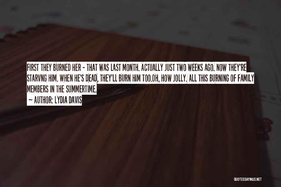 Lydia Davis Quotes: First They Burned Her - That Was Last Month. Actually Just Two Weeks Ago. Now They're Starvng Him. When He's