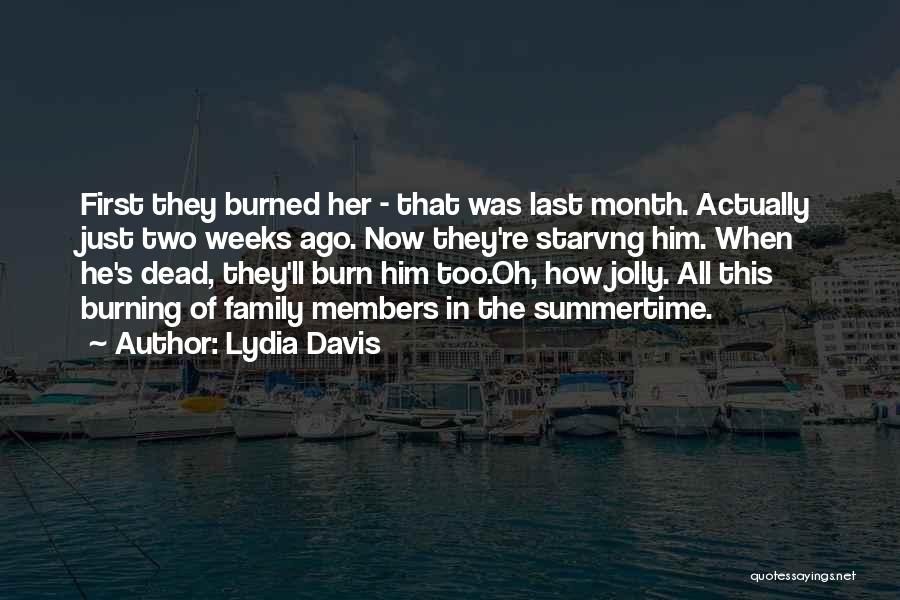 Lydia Davis Quotes: First They Burned Her - That Was Last Month. Actually Just Two Weeks Ago. Now They're Starvng Him. When He's