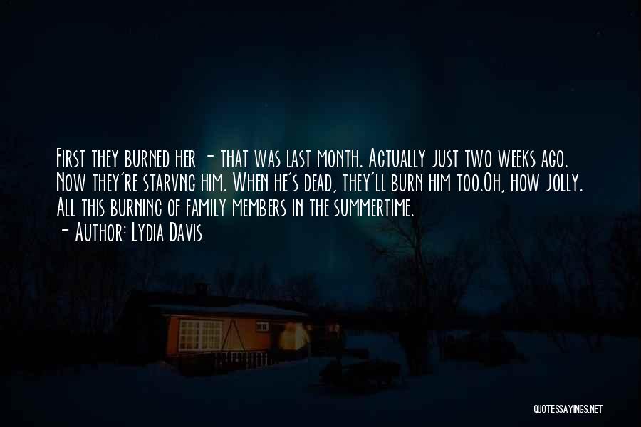 Lydia Davis Quotes: First They Burned Her - That Was Last Month. Actually Just Two Weeks Ago. Now They're Starvng Him. When He's