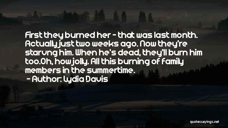 Lydia Davis Quotes: First They Burned Her - That Was Last Month. Actually Just Two Weeks Ago. Now They're Starvng Him. When He's