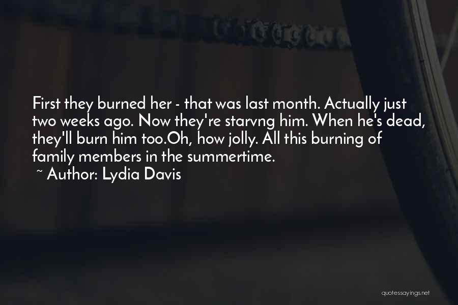 Lydia Davis Quotes: First They Burned Her - That Was Last Month. Actually Just Two Weeks Ago. Now They're Starvng Him. When He's