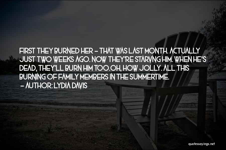 Lydia Davis Quotes: First They Burned Her - That Was Last Month. Actually Just Two Weeks Ago. Now They're Starvng Him. When He's