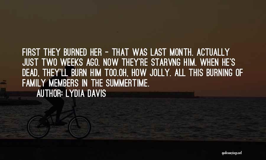 Lydia Davis Quotes: First They Burned Her - That Was Last Month. Actually Just Two Weeks Ago. Now They're Starvng Him. When He's