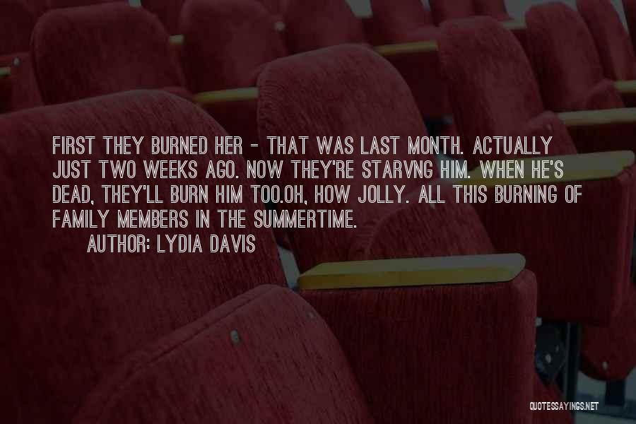Lydia Davis Quotes: First They Burned Her - That Was Last Month. Actually Just Two Weeks Ago. Now They're Starvng Him. When He's