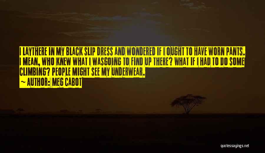 Meg Cabot Quotes: I Laythere In My Black Slip Dress And Wondered If I Ought To Have Worn Pants. I Mean, Who Knew