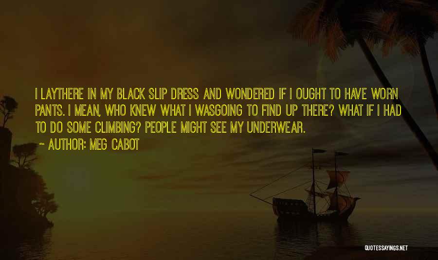 Meg Cabot Quotes: I Laythere In My Black Slip Dress And Wondered If I Ought To Have Worn Pants. I Mean, Who Knew