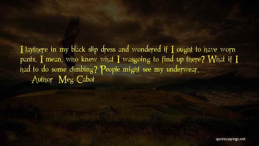 Meg Cabot Quotes: I Laythere In My Black Slip Dress And Wondered If I Ought To Have Worn Pants. I Mean, Who Knew