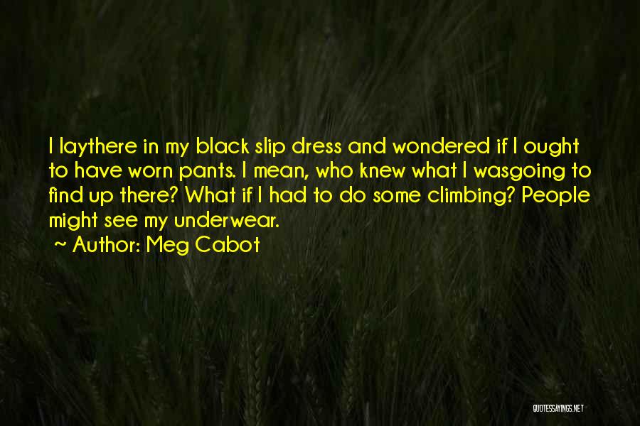 Meg Cabot Quotes: I Laythere In My Black Slip Dress And Wondered If I Ought To Have Worn Pants. I Mean, Who Knew