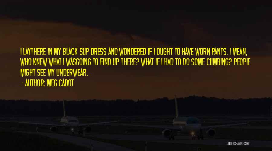 Meg Cabot Quotes: I Laythere In My Black Slip Dress And Wondered If I Ought To Have Worn Pants. I Mean, Who Knew