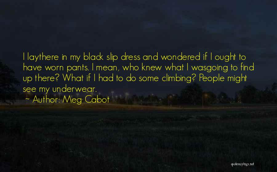 Meg Cabot Quotes: I Laythere In My Black Slip Dress And Wondered If I Ought To Have Worn Pants. I Mean, Who Knew