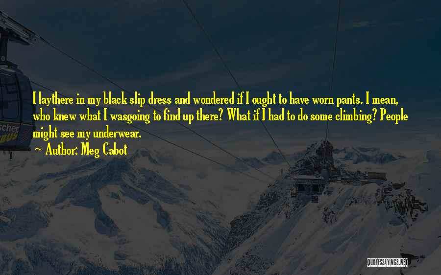 Meg Cabot Quotes: I Laythere In My Black Slip Dress And Wondered If I Ought To Have Worn Pants. I Mean, Who Knew