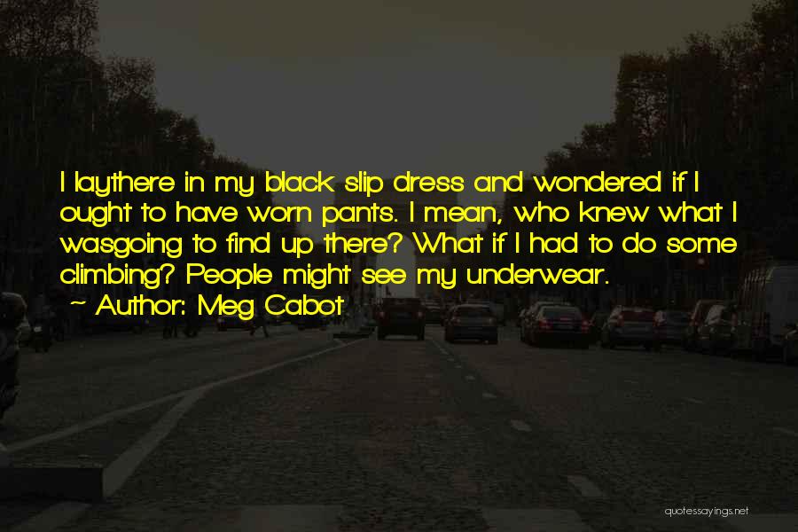 Meg Cabot Quotes: I Laythere In My Black Slip Dress And Wondered If I Ought To Have Worn Pants. I Mean, Who Knew