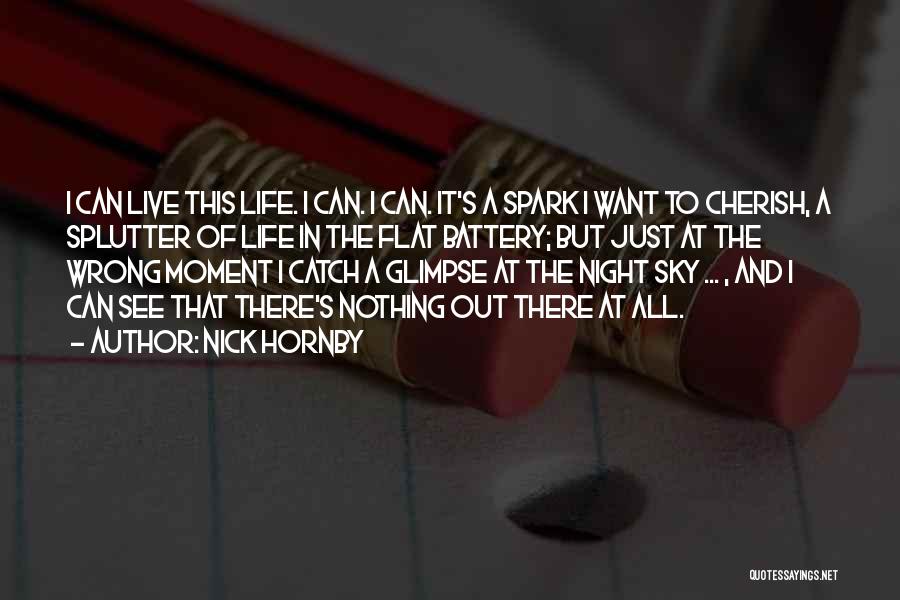 Nick Hornby Quotes: I Can Live This Life. I Can. I Can. It's A Spark I Want To Cherish, A Splutter Of Life