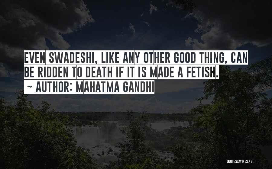 Mahatma Gandhi Quotes: Even Swadeshi, Like Any Other Good Thing, Can Be Ridden To Death If It Is Made A Fetish.