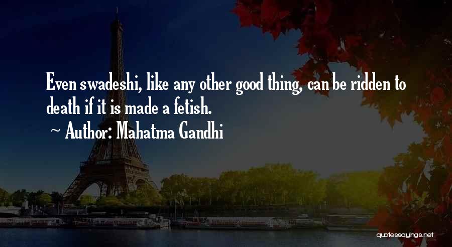 Mahatma Gandhi Quotes: Even Swadeshi, Like Any Other Good Thing, Can Be Ridden To Death If It Is Made A Fetish.