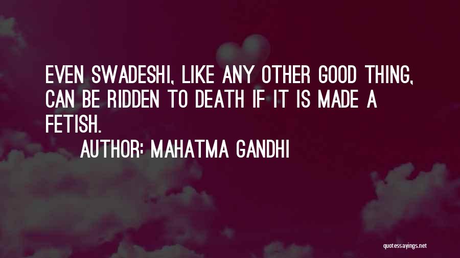 Mahatma Gandhi Quotes: Even Swadeshi, Like Any Other Good Thing, Can Be Ridden To Death If It Is Made A Fetish.