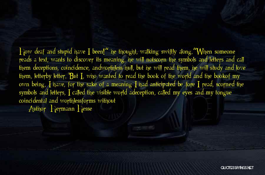 Hermann Hesse Quotes: How Deaf And Stupid Have I Been! He Thought, Walking Swiftly Along.when Someone Reads A Text, Wants To Discover Its