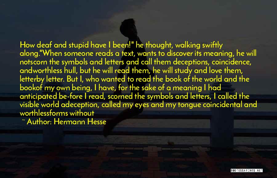 Hermann Hesse Quotes: How Deaf And Stupid Have I Been! He Thought, Walking Swiftly Along.when Someone Reads A Text, Wants To Discover Its