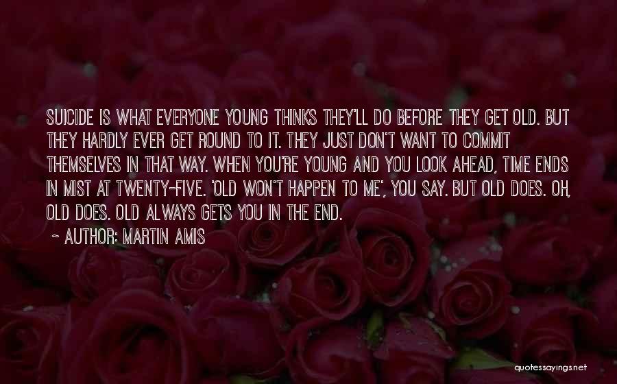 Martin Amis Quotes: Suicide Is What Everyone Young Thinks They'll Do Before They Get Old. But They Hardly Ever Get Round To It.