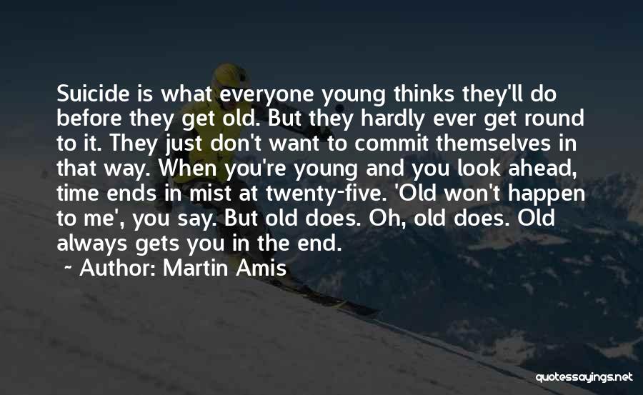 Martin Amis Quotes: Suicide Is What Everyone Young Thinks They'll Do Before They Get Old. But They Hardly Ever Get Round To It.