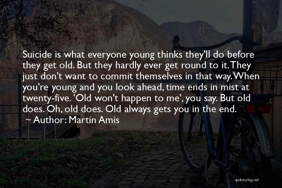 Martin Amis Quotes: Suicide Is What Everyone Young Thinks They'll Do Before They Get Old. But They Hardly Ever Get Round To It.