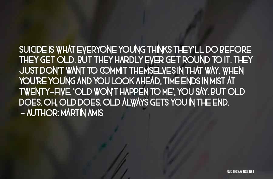 Martin Amis Quotes: Suicide Is What Everyone Young Thinks They'll Do Before They Get Old. But They Hardly Ever Get Round To It.