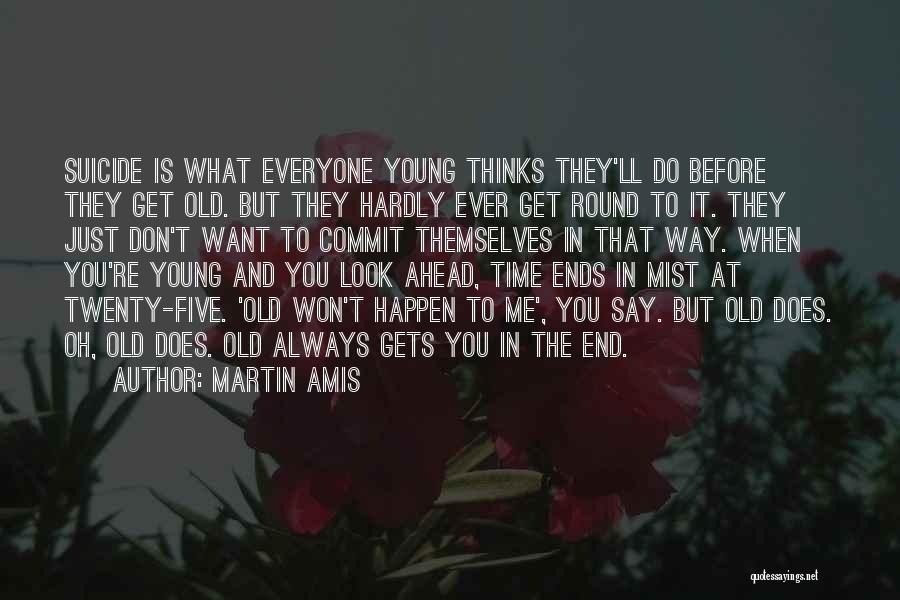 Martin Amis Quotes: Suicide Is What Everyone Young Thinks They'll Do Before They Get Old. But They Hardly Ever Get Round To It.