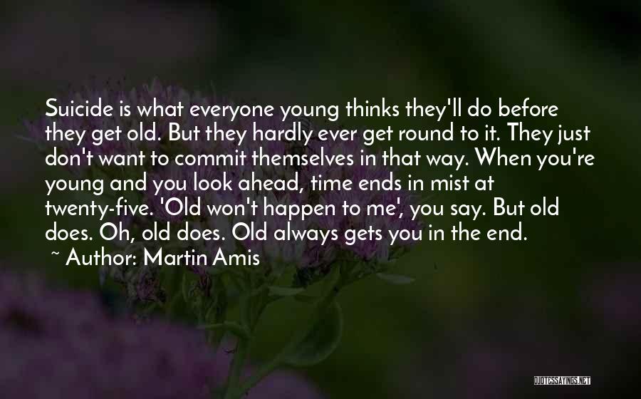 Martin Amis Quotes: Suicide Is What Everyone Young Thinks They'll Do Before They Get Old. But They Hardly Ever Get Round To It.