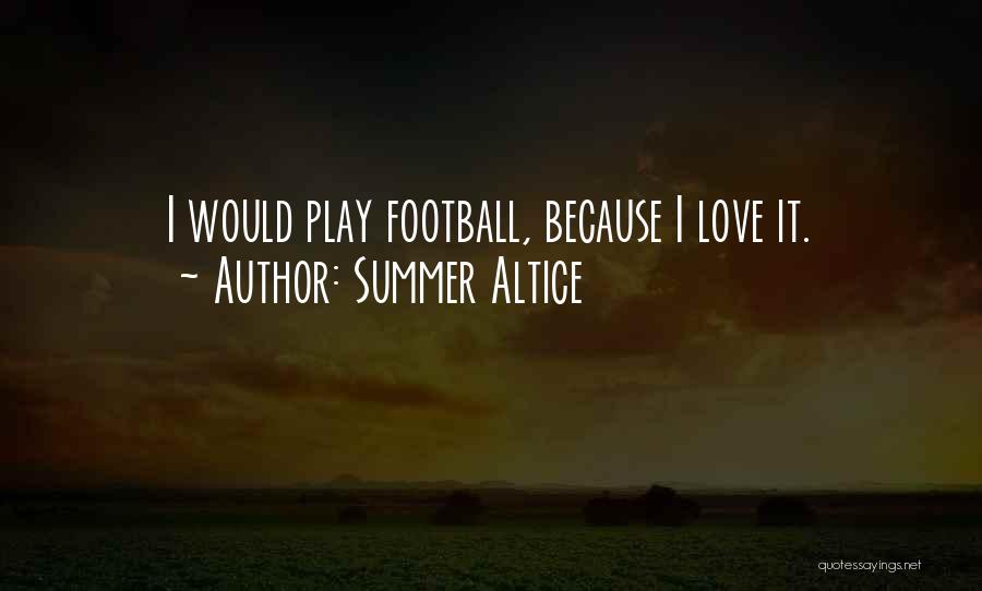 Summer Altice Quotes: I Would Play Football, Because I Love It.