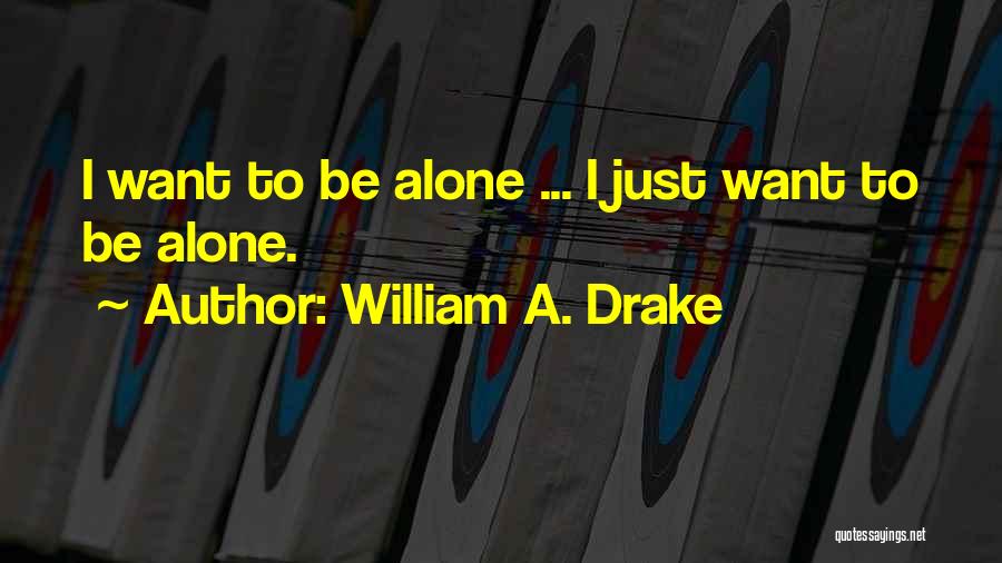 William A. Drake Quotes: I Want To Be Alone ... I Just Want To Be Alone.